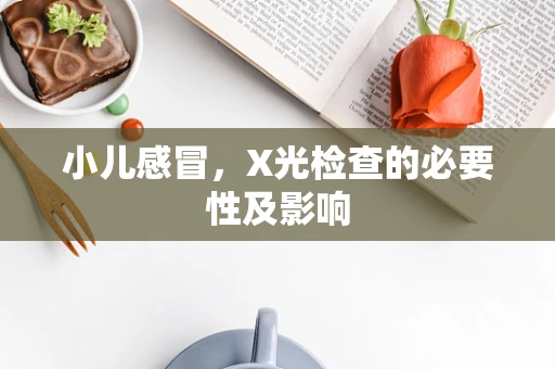 小儿感冒，X光检查的必要性及影响