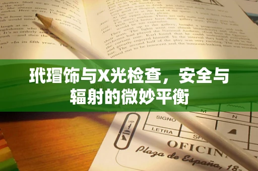 玳瑁饰与X光检查，安全与辐射的微妙平衡