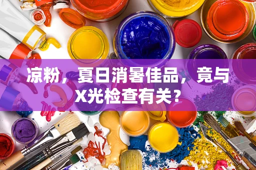 凉粉，夏日消暑佳品，竟与X光检查有关？