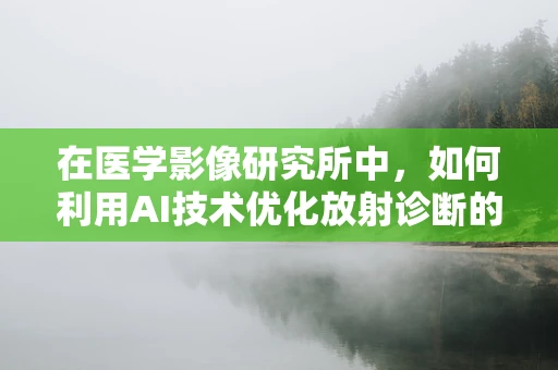 在医学影像研究所中，如何利用AI技术优化放射诊断的准确性？