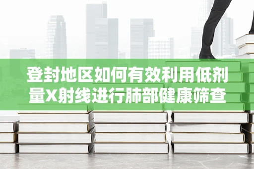 登封地区如何有效利用低剂量X射线进行肺部健康筛查？