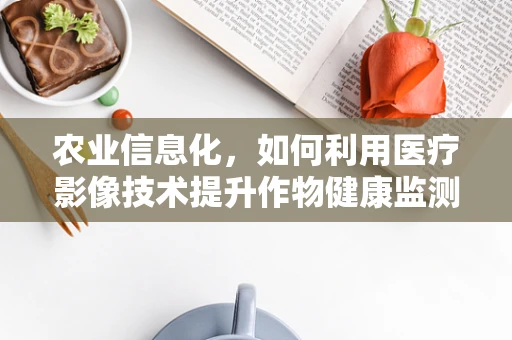 农业信息化，如何利用医疗影像技术提升作物健康监测？