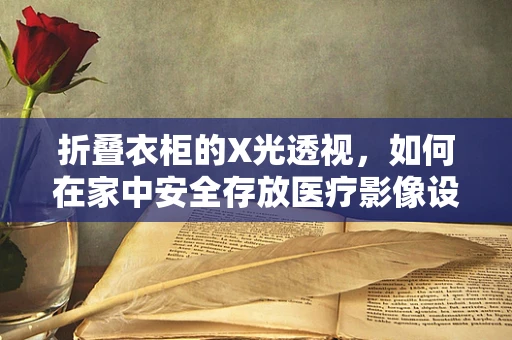 折叠衣柜的X光透视，如何在家中安全存放医疗影像设备？