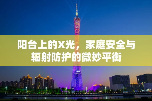 阳台上的X光，家庭安全与辐射防护的微妙平衡