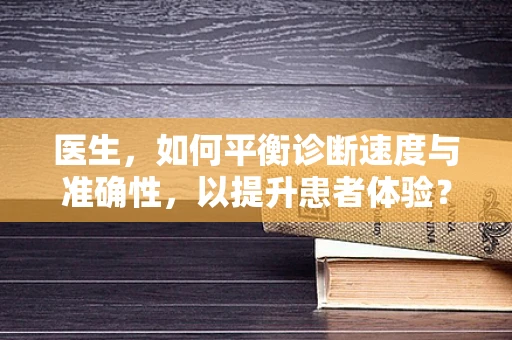 医生，如何平衡诊断速度与准确性，以提升患者体验？