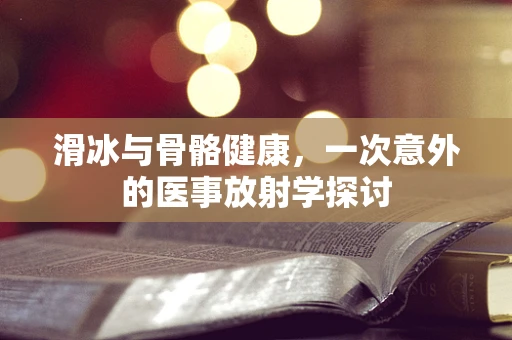 滑冰与骨骼健康，一次意外的医事放射学探讨