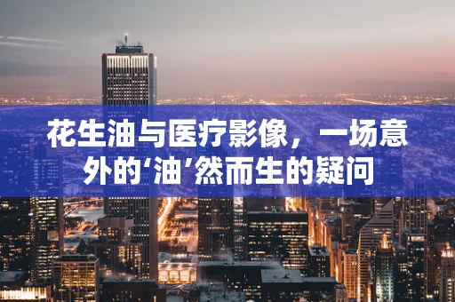 花生油与医疗影像，一场意外的‘油’然而生的疑问
