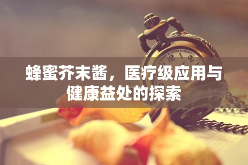 蜂蜜芥末酱，医疗级应用与健康益处的探索