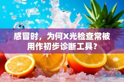 感冒时，为何X光检查常被用作初步诊断工具？