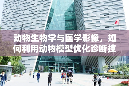 动物生物学与医学影像，如何利用动物模型优化诊断技术？