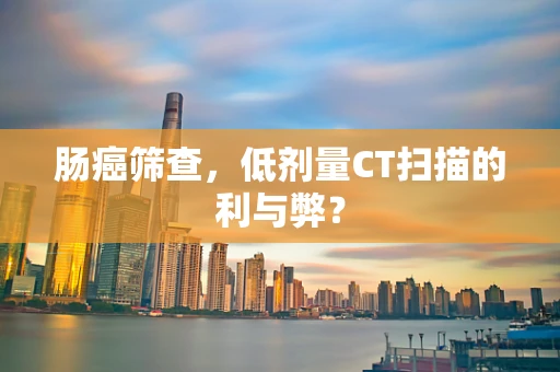 肠癌筛查，低剂量CT扫描的利与弊？