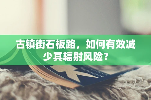 古镇街石板路，如何有效减少其辐射风险？