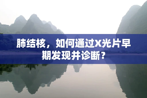 肺结核，如何通过X光片早期发现并诊断？