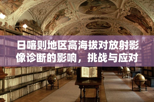 日喀则地区高海拔对放射影像诊断的影响，挑战与应对
