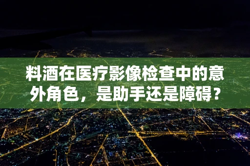 料酒在医疗影像检查中的意外角色，是助手还是障碍？