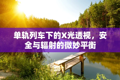 单轨列车下的X光透视，安全与辐射的微妙平衡