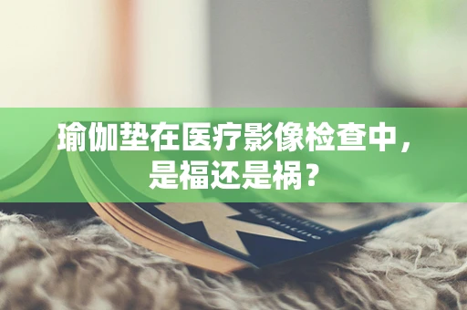 瑜伽垫在医疗影像检查中，是福还是祸？