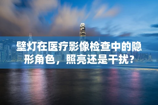 壁灯在医疗影像检查中的隐形角色，照亮还是干扰？
