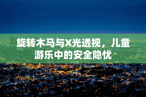 旋转木马与X光透视，儿童游乐中的安全隐忧