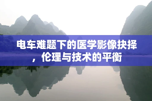 电车难题下的医学影像抉择，伦理与技术的平衡
