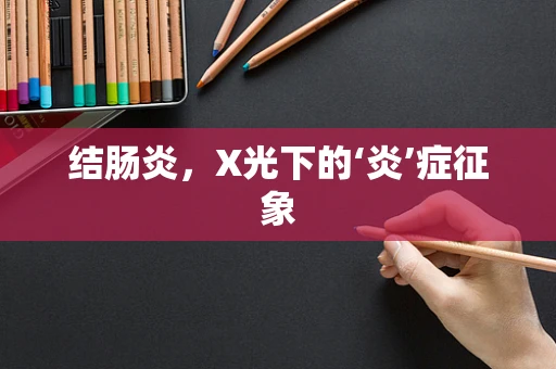 结肠炎，X光下的‘炎’症征象