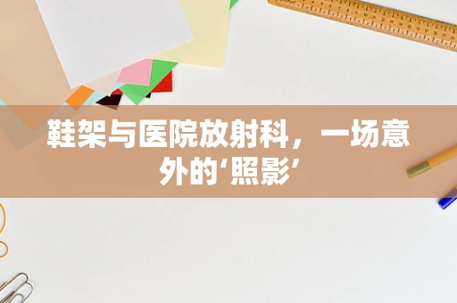 鞋架与医院放射科，一场意外的‘照影’