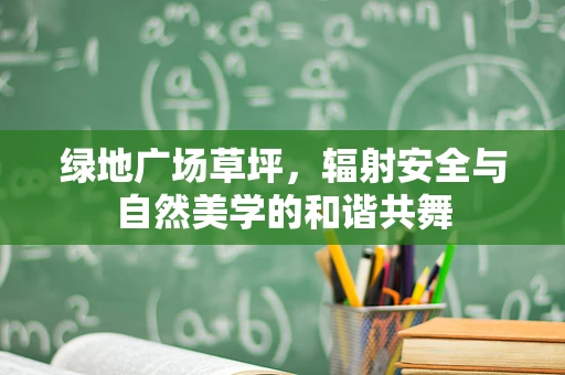 绿地广场草坪，辐射安全与自然美学的和谐共舞