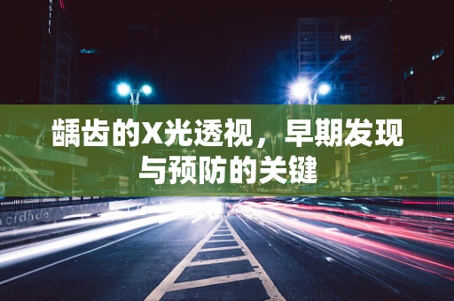 龋齿的X光透视，早期发现与预防的关键