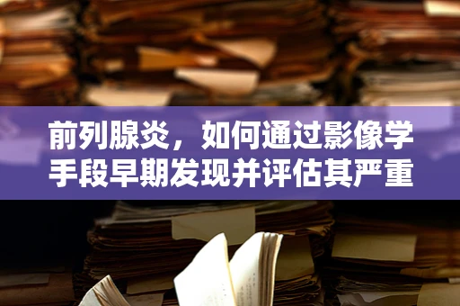 前列腺炎，如何通过影像学手段早期发现并评估其严重程度？
