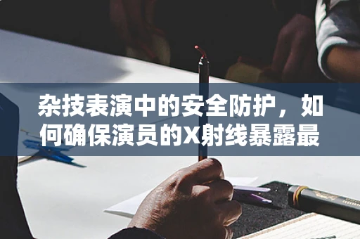 杂技表演中的安全防护，如何确保演员的X射线暴露最小化？