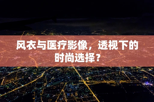 风衣与医疗影像，透视下的时尚选择？