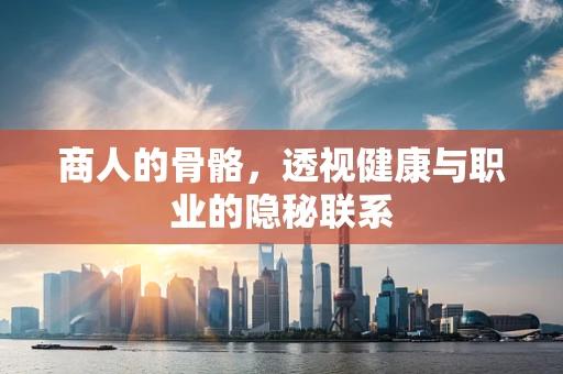 商人的骨骼，透视健康与职业的隐秘联系