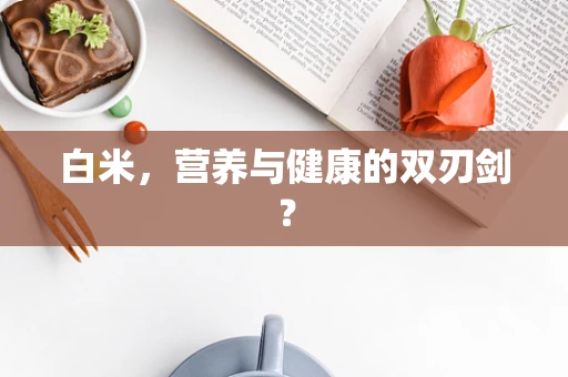 白米，营养与健康的双刃剑？