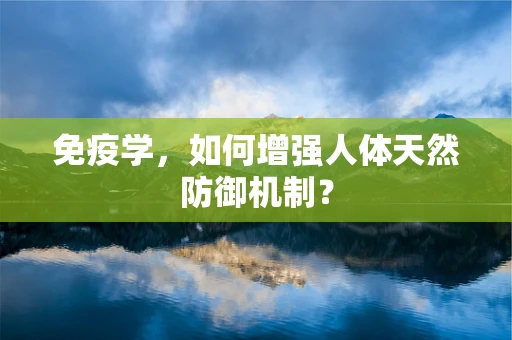 免疫学，如何增强人体天然防御机制？