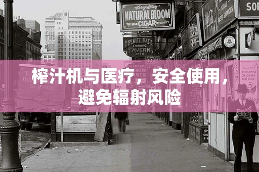 榨汁机与医疗，安全使用，避免辐射风险