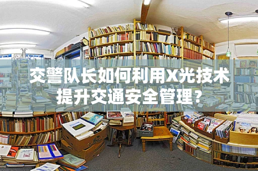 交警队长如何利用X光技术提升交通安全管理？
