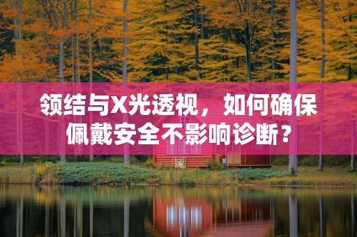 领结与X光透视，如何确保佩戴安全不影响诊断？