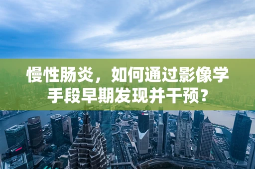 慢性肠炎，如何通过影像学手段早期发现并干预？