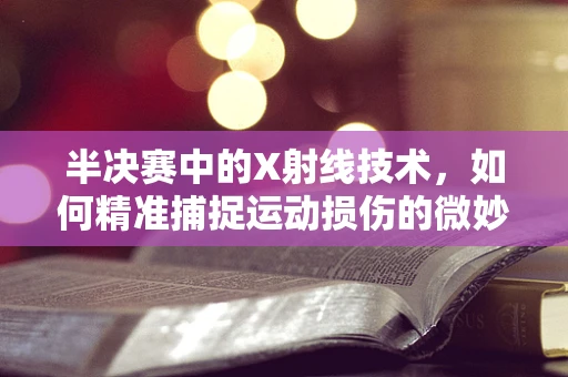 半决赛中的X射线技术，如何精准捕捉运动损伤的微妙变化？
