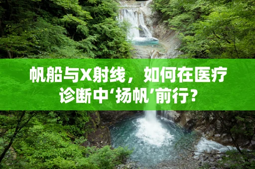 帆船与X射线，如何在医疗诊断中‘扬帆’前行？