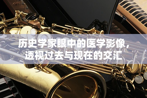 历史学家眼中的医学影像，透视过去与现在的交汇