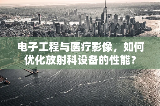 电子工程与医疗影像，如何优化放射科设备的性能？