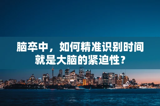 脑卒中，如何精准识别时间就是大脑的紧迫性？