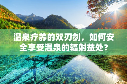 温泉疗养的双刃剑，如何安全享受温泉的辐射益处？