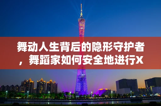 舞动人生背后的隐形守护者，舞蹈家如何安全地进行X光检查？