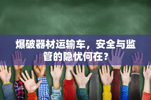 爆破器材运输车，安全与监管的隐忧何在？