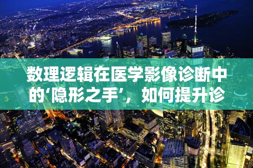 数理逻辑在医学影像诊断中的‘隐形之手’，如何提升诊断准确率？