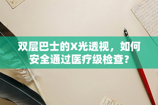 双层巴士的X光透视，如何安全通过医疗级检查？