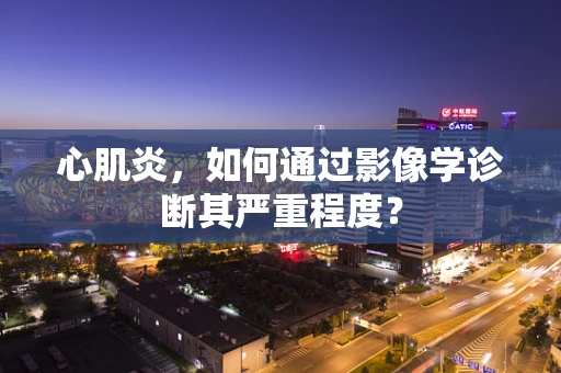 心肌炎，如何通过影像学诊断其严重程度？