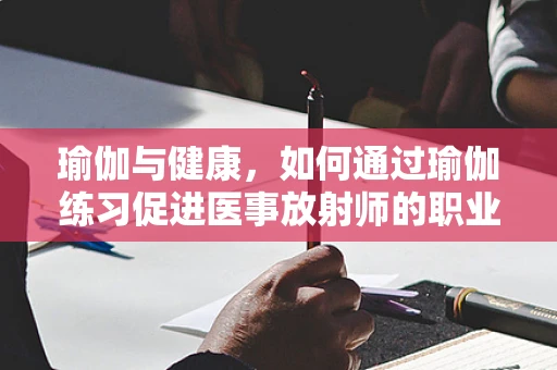 瑜伽与健康，如何通过瑜伽练习促进医事放射师的职业健康？